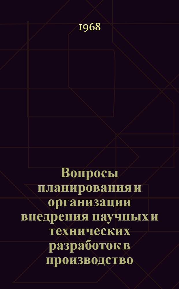 Вопросы планирования и организации внедрения научных и технических разработок в производство : Доклад на заседании секции № 2 "Вопросы планирования и управления науч. техн. исследованиями"