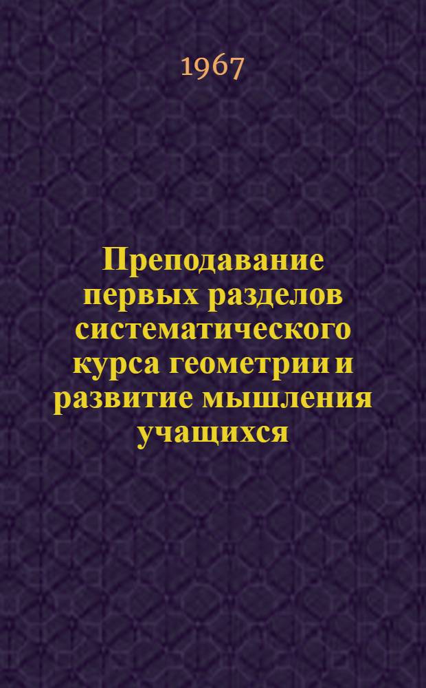 Преподавание первых разделов систематического курса геометрии и развитие мышления учащихся : Автореферат дис. на соискание учен. степени канд. пед. наук (по методике преподавания математики)