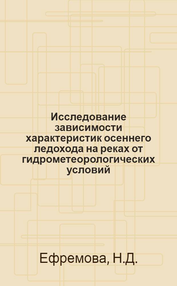 Исследование зависимости характеристик осеннего ледохода на реках от гидрометеорологических условий : Автореферат дис. на соискание учен. степени кандидата геогр. наук