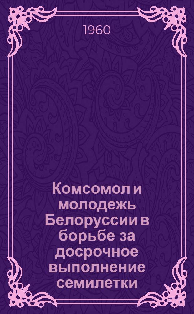 Комсомол и молодежь Белоруссии в борьбе за досрочное выполнение семилетки