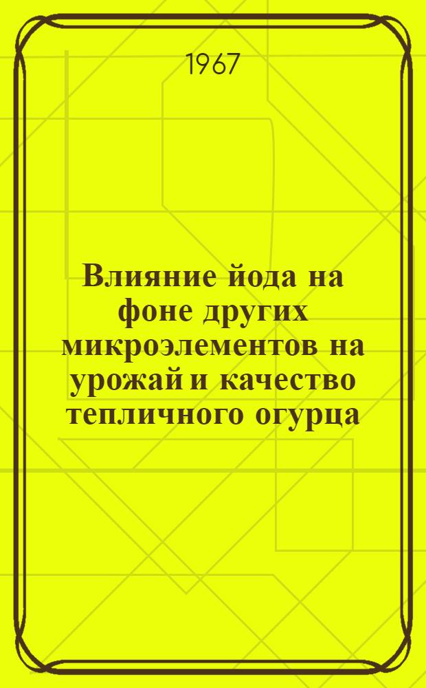 Влияние йода на фоне других микроэлементов на урожай и качество тепличного огурца : Автореферат дис. на соискание учен. степени канд. с.-х. наук