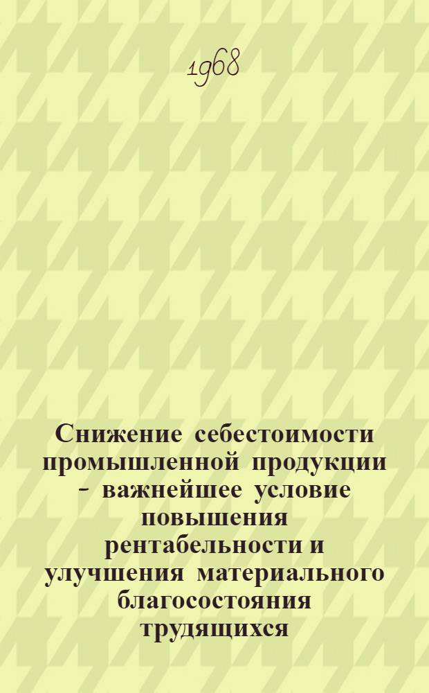 Снижение себестоимости промышленной продукции - важнейшее условие повышения рентабельности и улучшения материального благосостояния трудящихся : (На материалах машиностроит. предприятий Рязан. обл.) : Автореферат дис. на соискание учен. степени канд. экон. наук