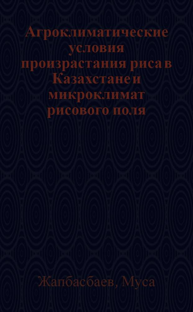 Агроклиматические условия произрастания риса в Казахстане и микроклимат рисового поля : Автореферат дис. на соискание учен. степени кандидата геогр. наук