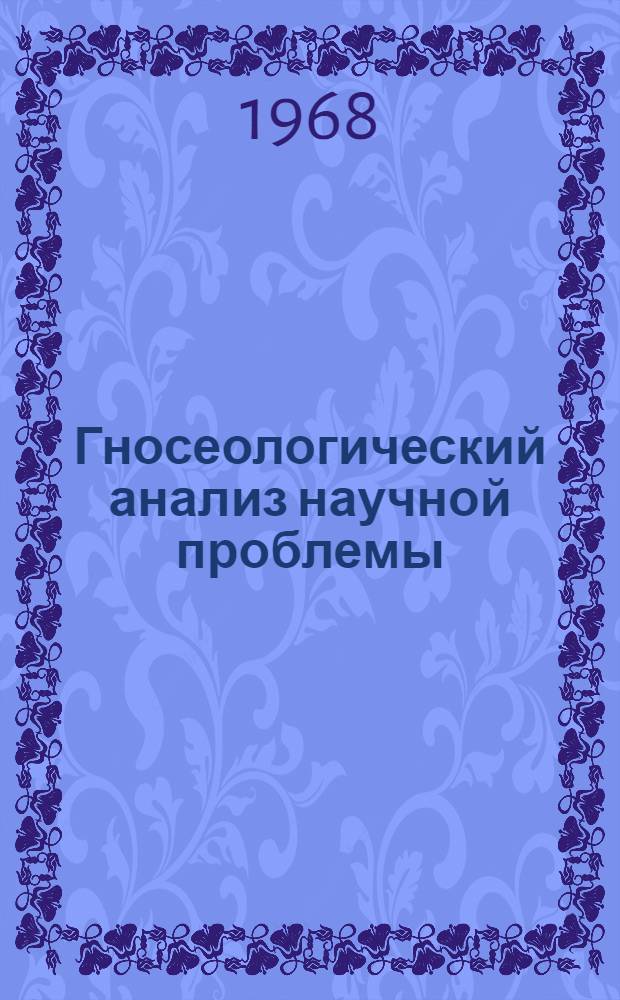 Гносеологический анализ научной проблемы : Автореферат дис. на соискание учен. степени д-ра филос. наук