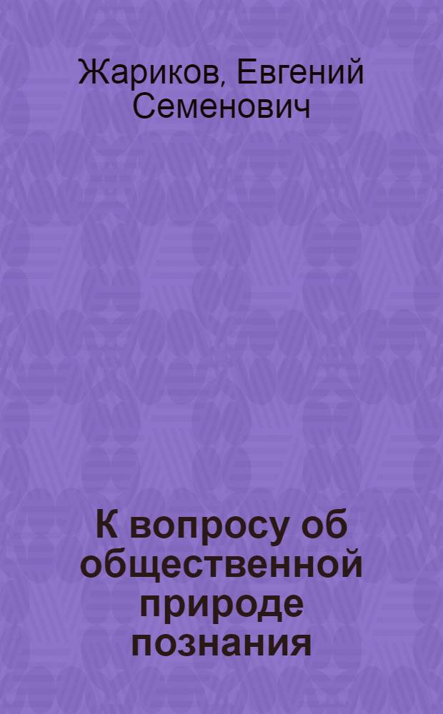 К вопросу об общественной природе познания : Автореферат дис. на соискание учен. степени кандидата филос. наук