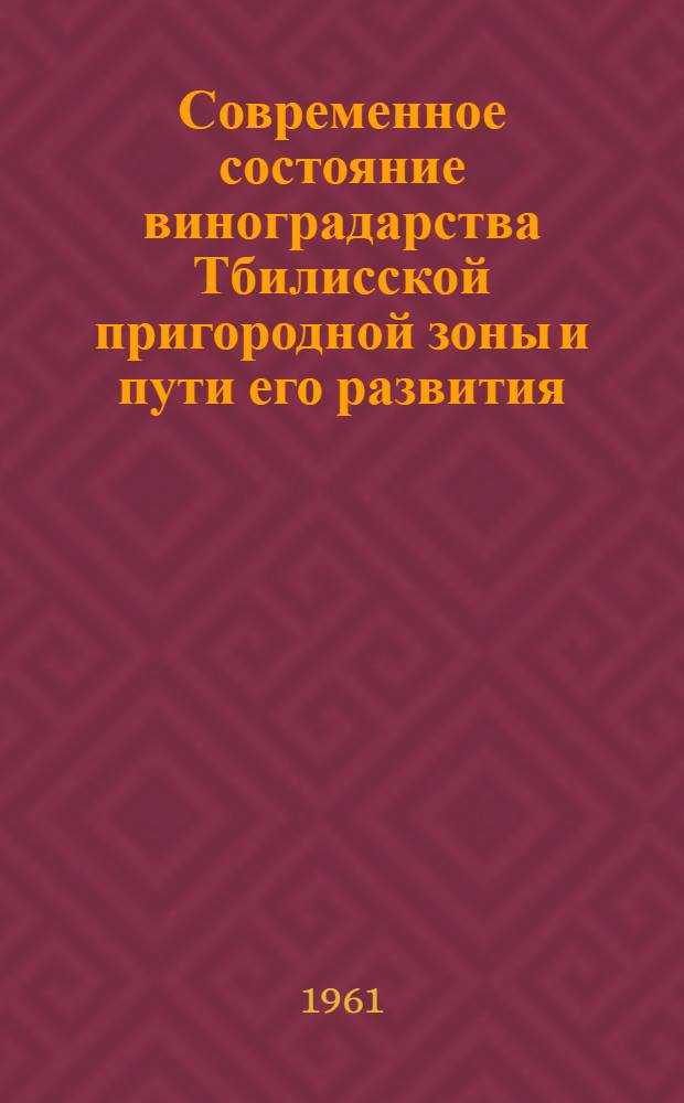 Современное состояние виноградарства Тбилисской пригородной зоны и пути его развития : автореферат диссертации на соискание ученой степени кандидата сельскохозяйственных наук