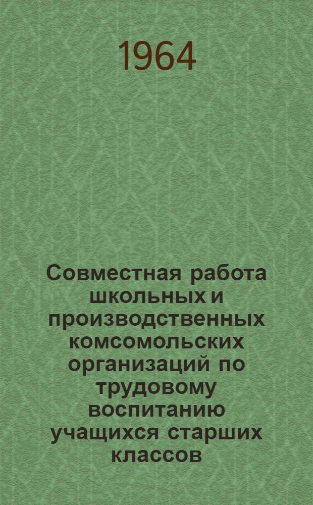 Совместная работа школьных и производственных комсомольских организаций по трудовому воспитанию учащихся старших классов : Автореферат дис. на соискание учен. степени кандидата пед. наук