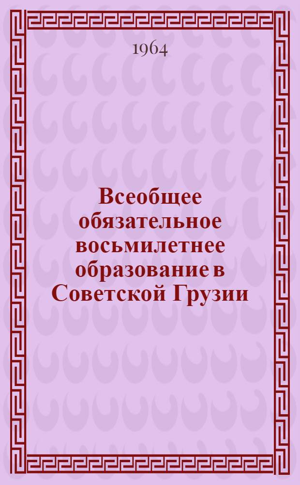 Всеобщее обязательное восьмилетнее образование в Советской Грузии : Автореферат дис. на соискание учен. степени кандидата пед. наук