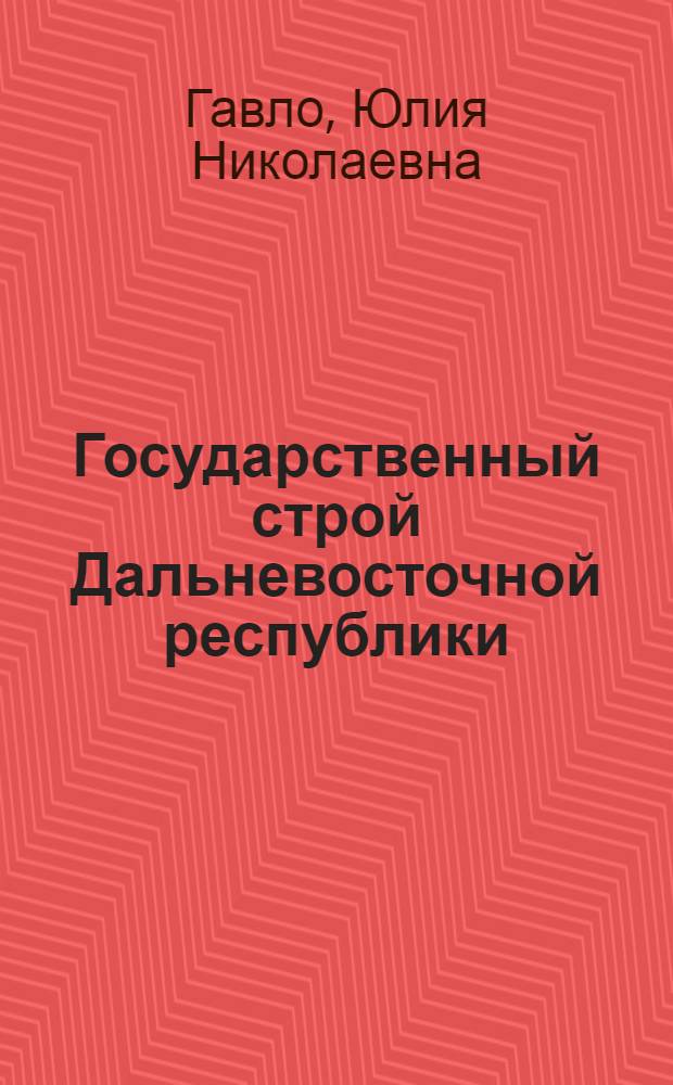 Государственный строй Дальневосточной республики : Автореферат дис. на соискание учен. степени канд. юрид. наук : (711)