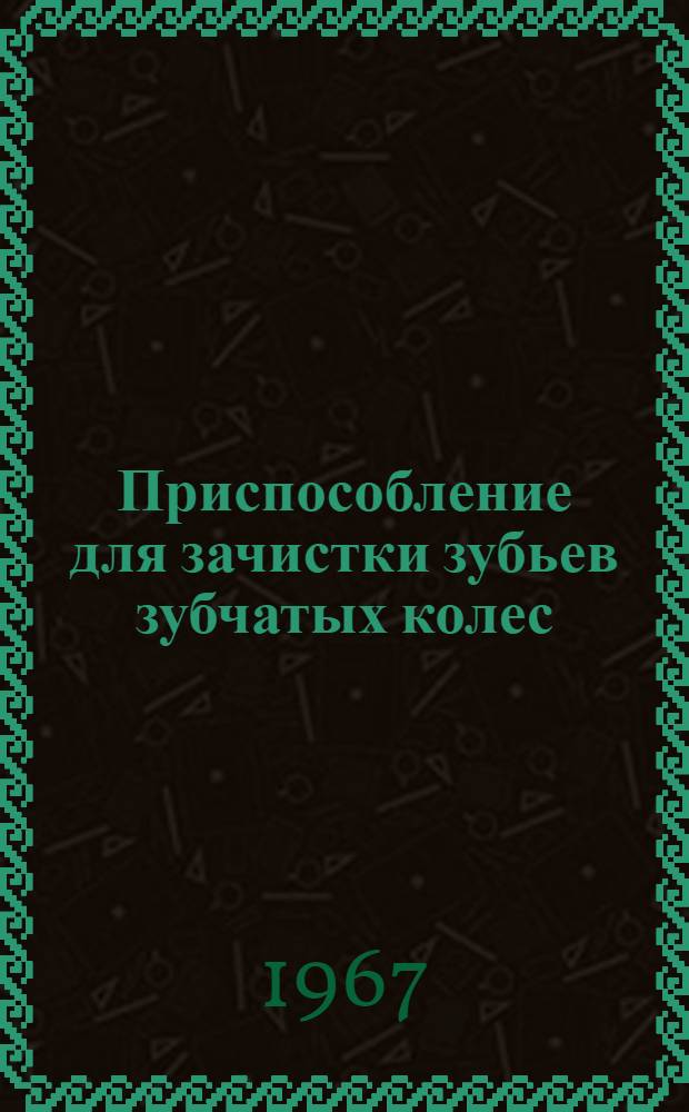 Приспособление для зачистки зубьев зубчатых колес