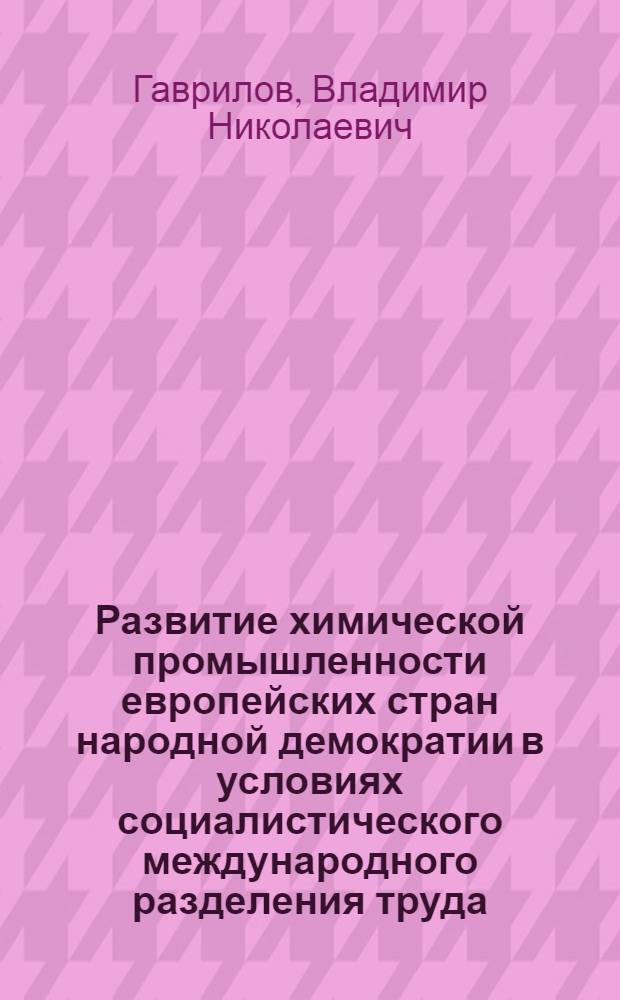 Развитие химической промышленности европейских стран народной демократии в условиях социалистического международного разделения труда : Автореферат дис. на соискание учен. степени кандидата экон. наук