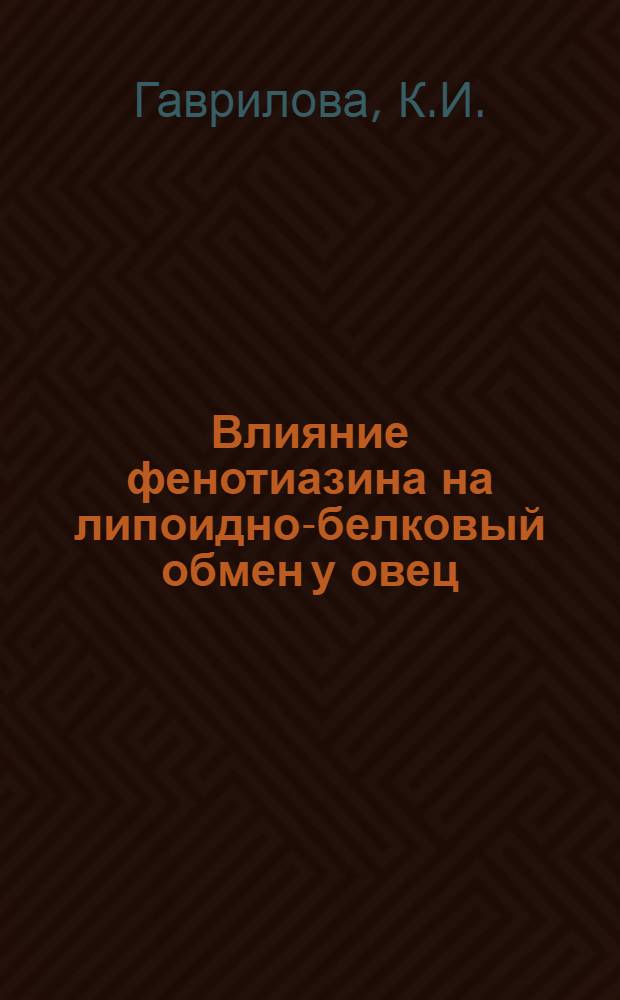Влияние фенотиазина на липоидно-белковый обмен у овец : Автореферат дис. на соискание учен. степени д-ра биол. наук