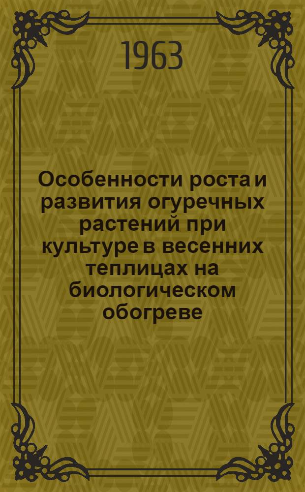 Особенности роста и развития огуречных растений при культуре в весенних теплицах на биологическом обогреве : Автореферат дис. на соискание учен. степени кандидата с.-х. наук