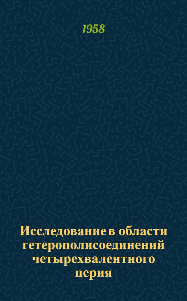 Исследование в области гетерополисоединений четырехвалентного церия : Автореферат дис., представл. на соискание учен. степени кандидата хим. наук