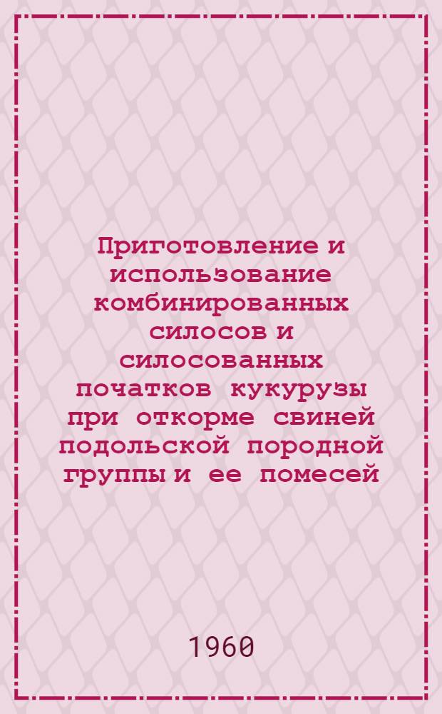 Приготовление и использование комбинированных силосов и силосованных початков кукурузы при откорме свиней подольской породной группы и ее помесей : Автореферат дис. на соискание учен. степени кандидата с.-х. наук