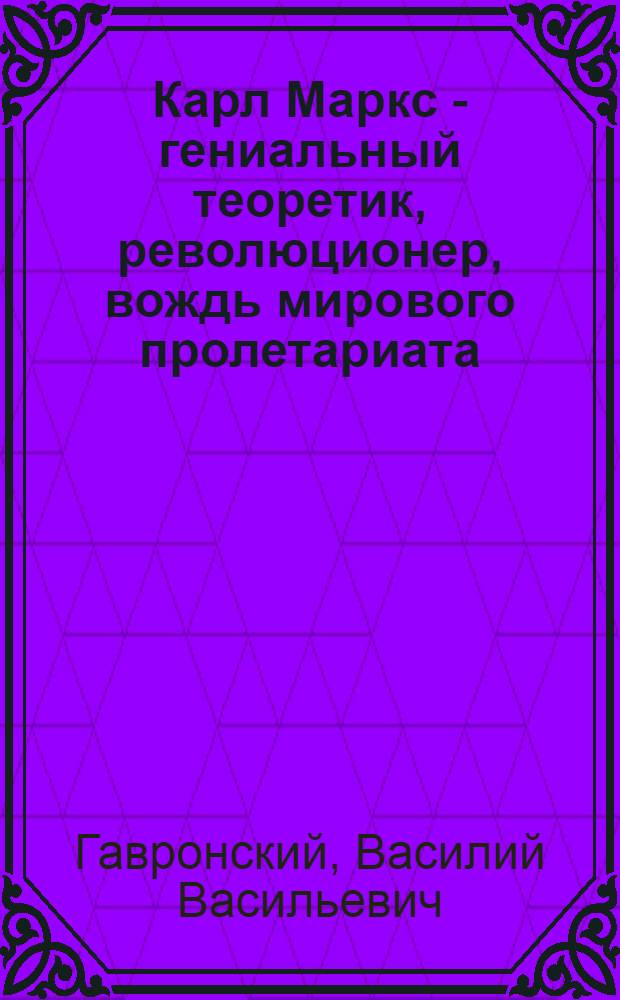 Карл Маркс - гениальный теоретик, революционер, вождь мирового пролетариата : Материалы к лекции