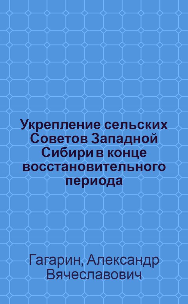 Укрепление сельских Советов Западной Сибири в конце восстановительного периода (1924-1926 гг.) : Автореферат на соискание учен. степени кандидата ист. наук