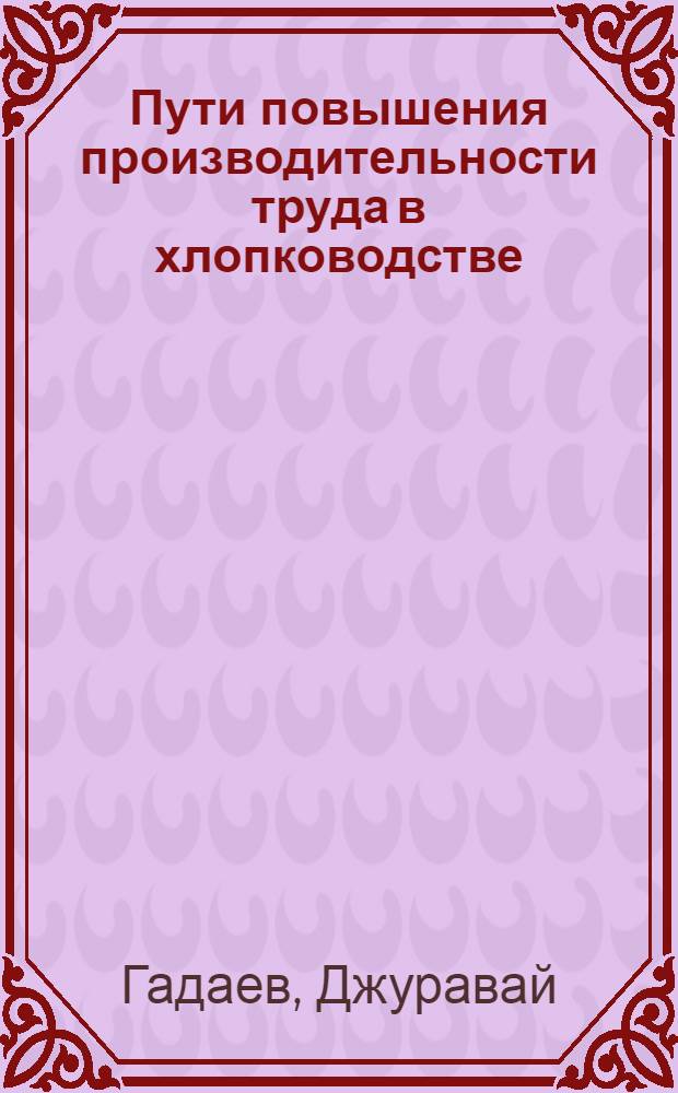 Пути повышения производительности труда в хлопководстве : (На примере хлопководческих совхозов Сырдарьин. обл.) : Автореферат дис. на соискание учен. степени канд. экон. наук