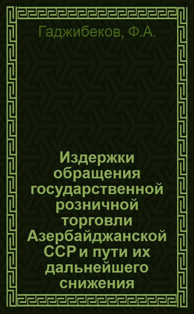 Издержки обращения государственной розничной торговли Азербайджанской ССР и пути их дальнейшего снижения : (На примере предприятий и организаций М-ва торговли АзССР) : Автореферат дис. на соискание учен. степени кандидата экон. наук