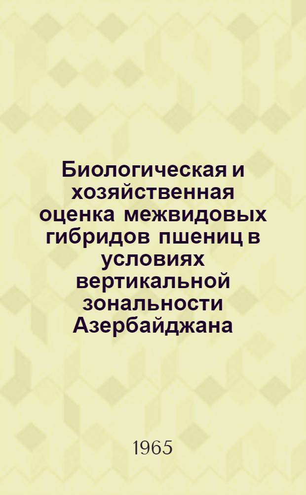 Биологическая и хозяйственная оценка межвидовых гибридов пшениц в условиях вертикальной зональности Азербайджана : Автореферат дис. на соискание учен. степени кандидата с.-х. наук