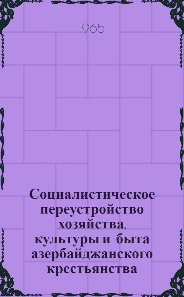 Социалистическое переустройство хозяйства, культуры и быта азербайджанского крестьянства : (По материалам Каз. района) : Автореферат дис. на соискание учен. степени кандидата ист. наук