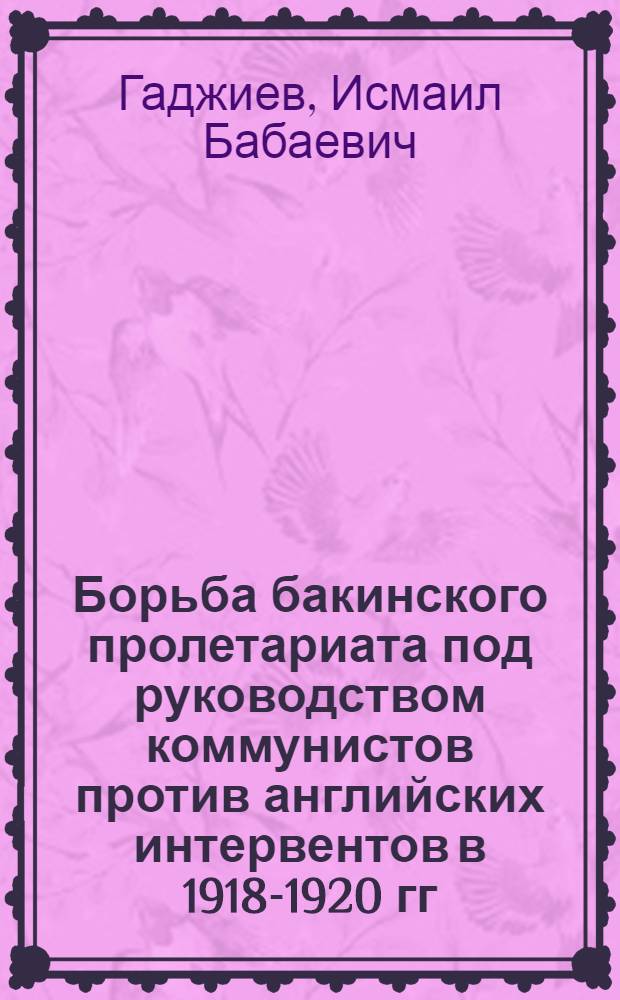Борьба бакинского пролетариата под руководством коммунистов против английских интервентов в 1918-1920 гг. : Автореферат дис. на соискание учен. степени кандидата ист. наук