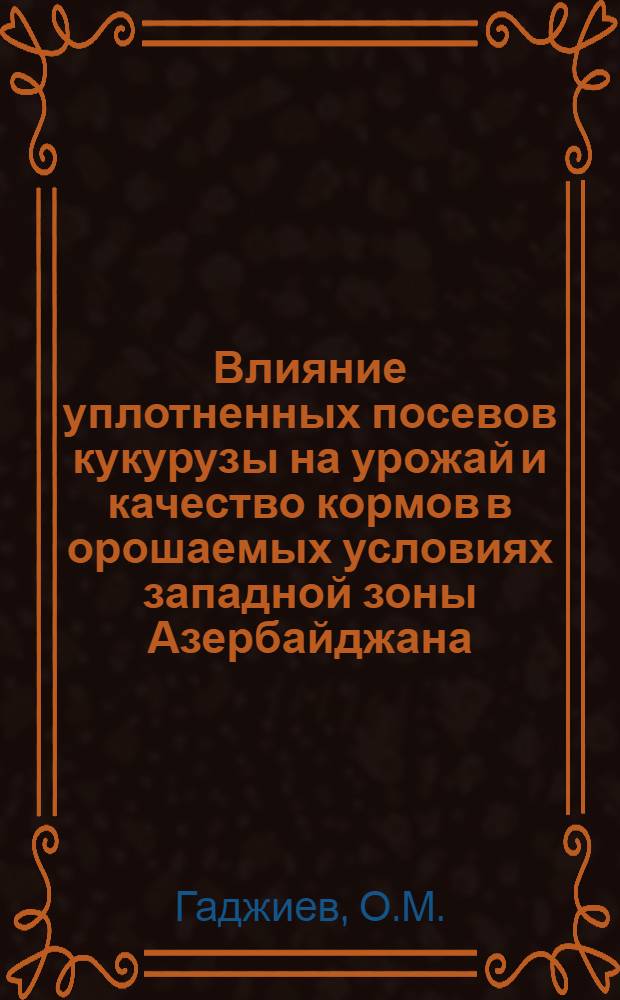 Влияние уплотненных посевов кукурузы на урожай и качество кормов в орошаемых условиях западной зоны Азербайджана : Автореферат дис. на соискание учен. степени кандидата с.-х. наук