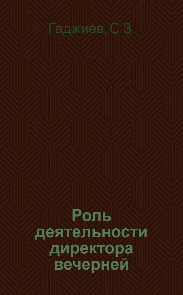 Роль деятельности директора вечерней (сменной) школы рабочей молодежи в повышении качества учебно-воспитательной работы : (На материале школ рабочей молодежи АзССР) : Автореферат дис. на соискание учен. степени канд. пед. наук
