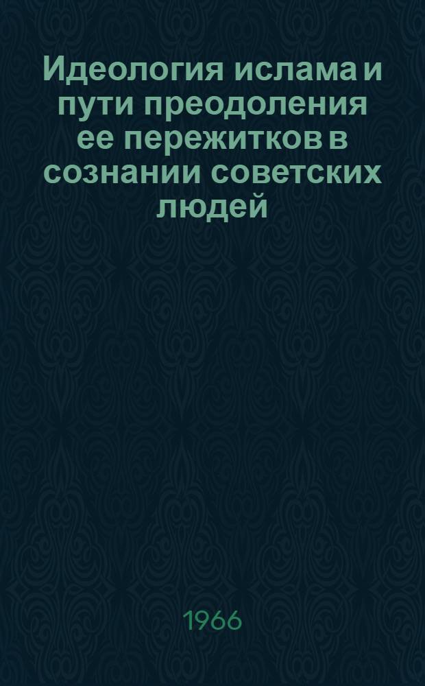 Идеология ислама и пути преодоления ее пережитков в сознании советских людей : Доклад об опубл. работах на соискание учен. степени д-ра филос. наук