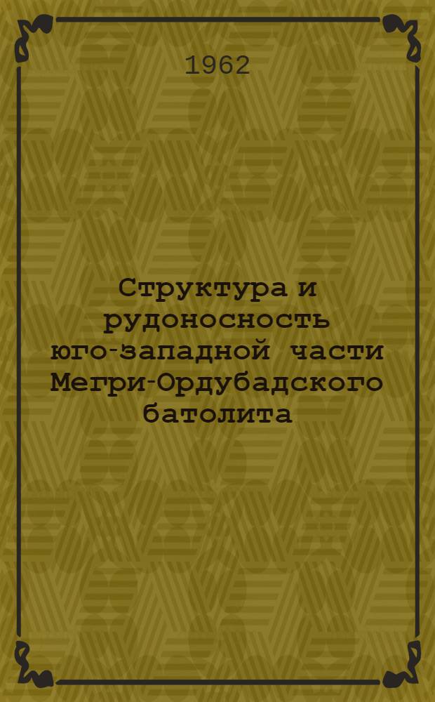 Структура и рудоносность юго-западной части Мегри-Ордубадского батолита : Автореферат дис. на соискание учен. степени кандидата геол.-минерал. наук