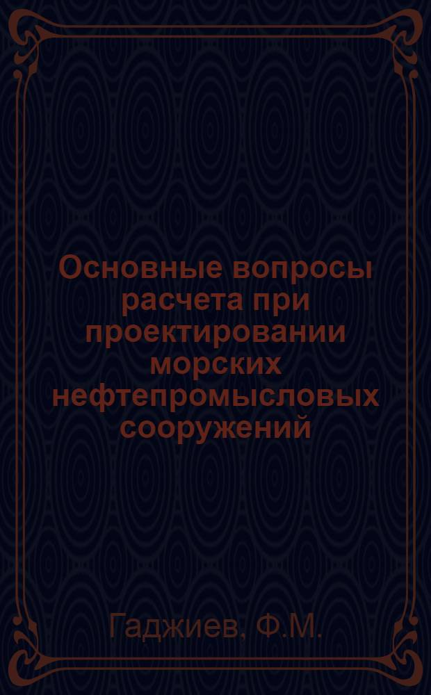 Основные вопросы расчета при проектировании морских нефтепромысловых сооружений : (486. Гидротехнические строительства и сооружения) : Автореферат дис. на соискание учен. степени д-ра техн. наук