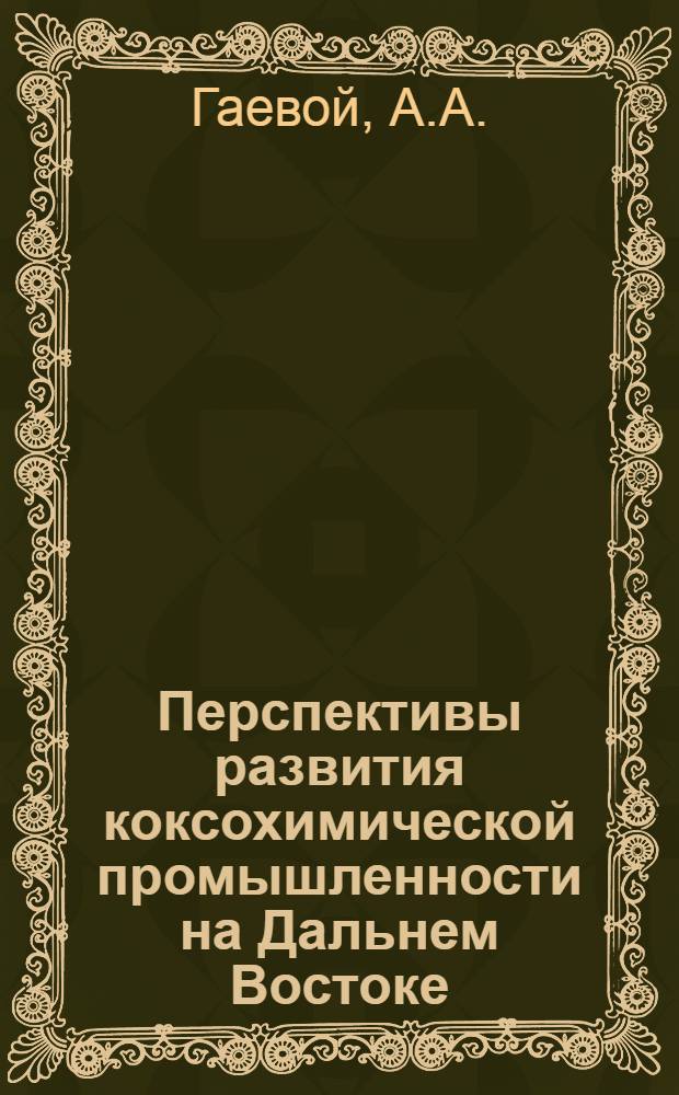 Перспективы развития коксохимической промышленности на Дальнем Востоке : (Доклад на секции черной металлургии Конференции по развитию производит. сил Дальнего Востока)