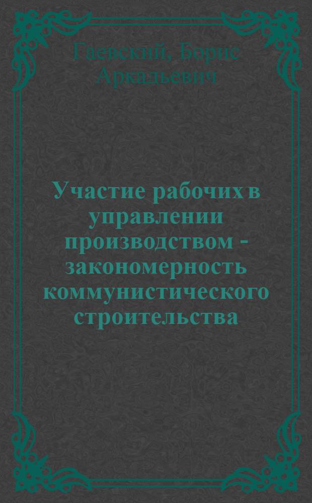 Участие рабочих в управлении производством - закономерность коммунистического строительства : Автореферат дис. на соискание учен. степени канд. филос. наук