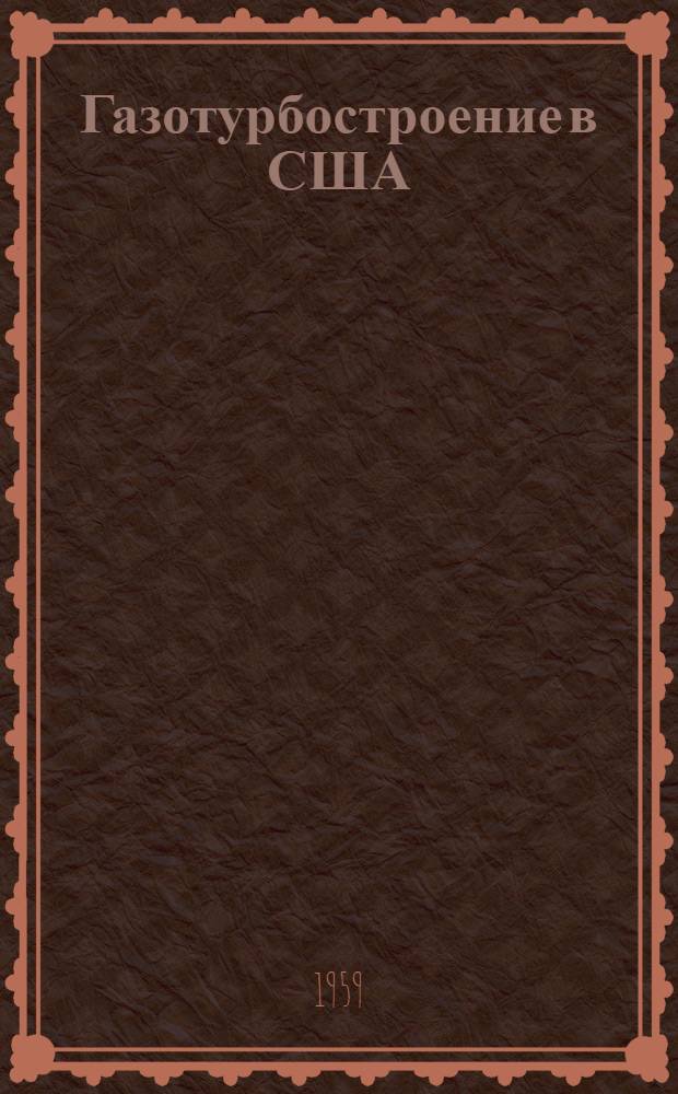 Газотурбостроение в США : (По данным на май 1958 г.) : Пер. с нем.