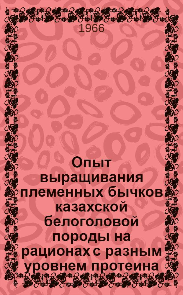 Опыт выращивания племенных бычков казахской белоголовой породы на рационах с разным уровнем протеина : Автореферат дис. на соискание учен. степени кандидата с.-х. наук