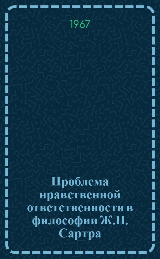 Проблема нравственной ответственности в философии Ж.П. Сартра : Автореферат дис. на соискание учен. степени канд. филос. наук