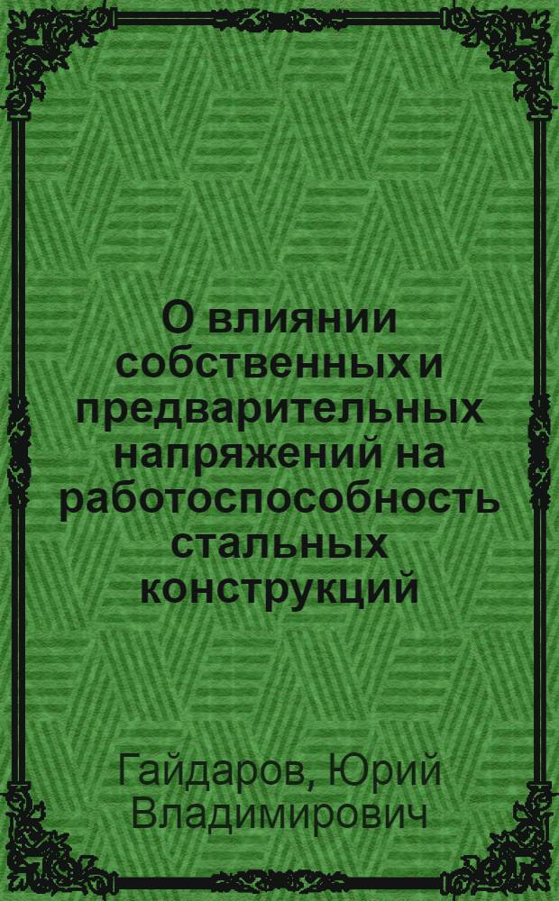 О влиянии собственных и предварительных напряжений на работоспособность стальных конструкций : Автореферат дис., представл. на соискание учен. степени доктора техн. наук