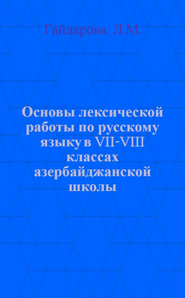 Основы лексической работы по русскому языку в VII-VIII классах азербайджанской школы : Автореферат дис. на соискание учен. степени канд. пед. наук
