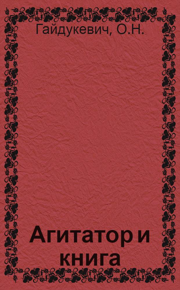Агитатор и книга : Из опыта работы агитатора О.Н. Гайдукевич среди населения по месту жительства