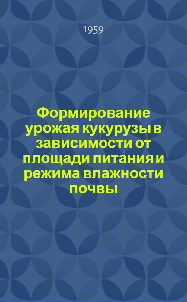 Формирование урожая кукурузы в зависимости от площади питания и режима влажности почвы : (В условиях юж. части Сталингр. обл.) : Автореферат дис. на соискание учен. степени кандидата с.-х. наук