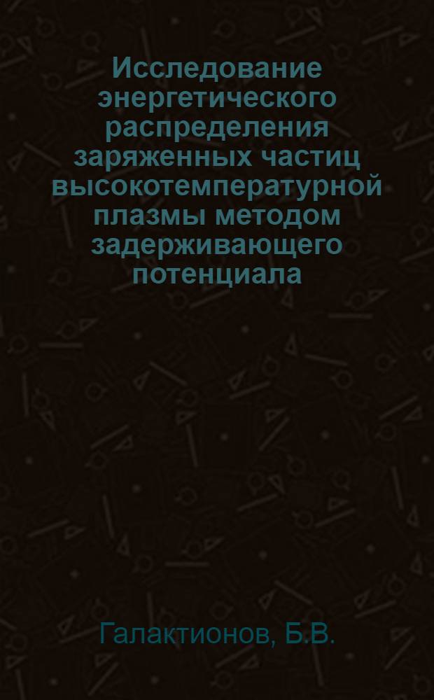 Исследование энергетического распределения заряженных частиц высокотемпературной плазмы методом задерживающего потенциала : Автореферат дис. на соискание учен. степени кандидата физ.-мат. наук