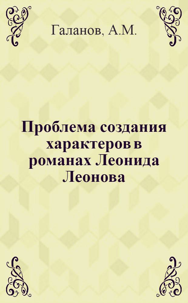 Проблема создания характеров в романах Леонида Леонова : Автореферат дис. на соискание учен. степени кандидата филол. наук