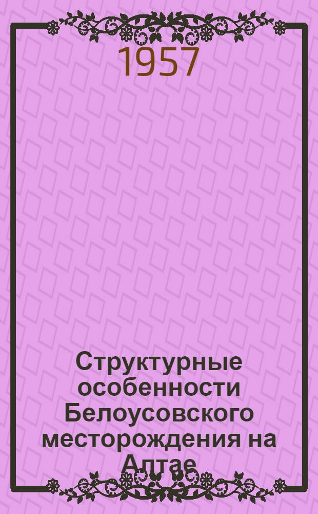 Структурные особенности Белоусовского месторождения на Алтае : Автореферат дис., представл. на соискание учен. степени кандидата геол.-минерал. наук