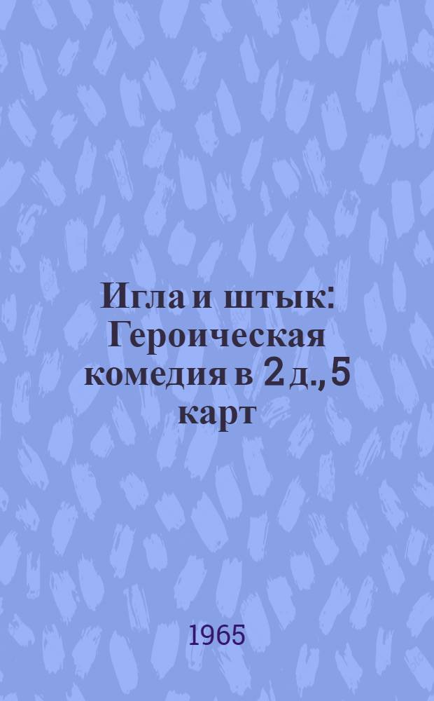 Игла и штык : Героическая комедия в 2 д., 5 карт