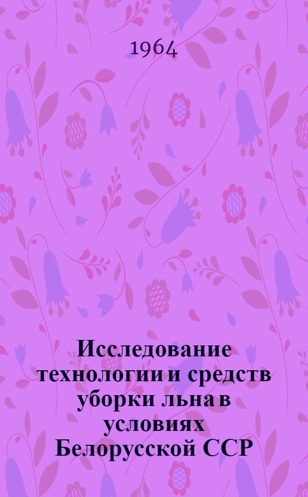 Исследование технологии и средств уборки льна в условиях Белорусской ССР : Автореферат дис. на соискание учен. степени кандидата техн. наук