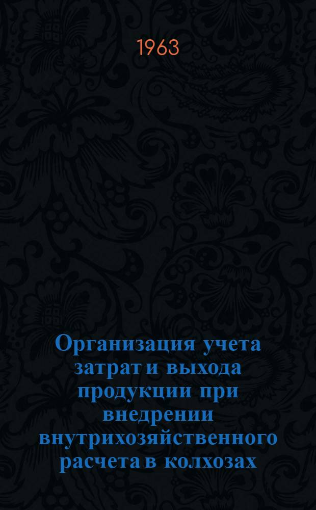 Организация учета затрат и выхода продукции при внедрении внутрихозяйственного расчета в колхозах : На примере колхоза "КИМ" Лозовского производ. колхозно-совхозного упр