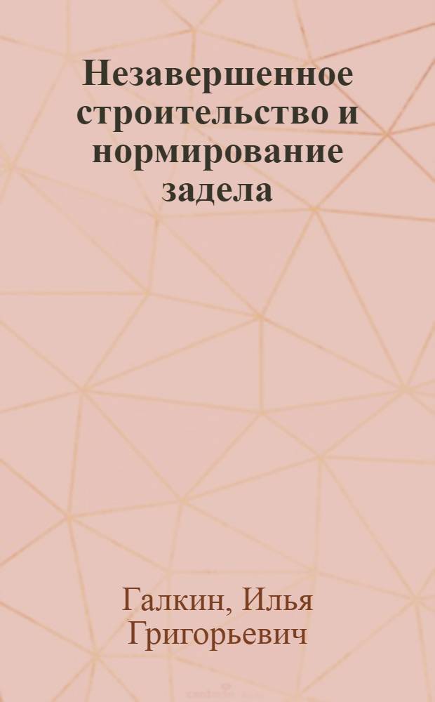 Незавершенное строительство и нормирование задела : Автореферат дис. на соискание учен. степени доктора экон. наук