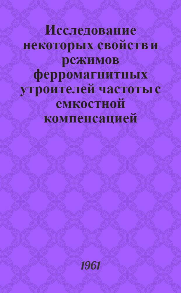 Исследование некоторых свойств и режимов ферромагнитных утроителей частоты с емкостной компенсацией : Автореферат дис. на соискание учен. степени кандидата техн. наук