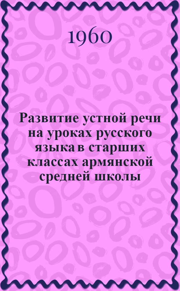Развитие устной речи на уроках русского языка в старших классах армянской средней школы : Автореферат дис. на соискание учен. степени кандидата пед. наук