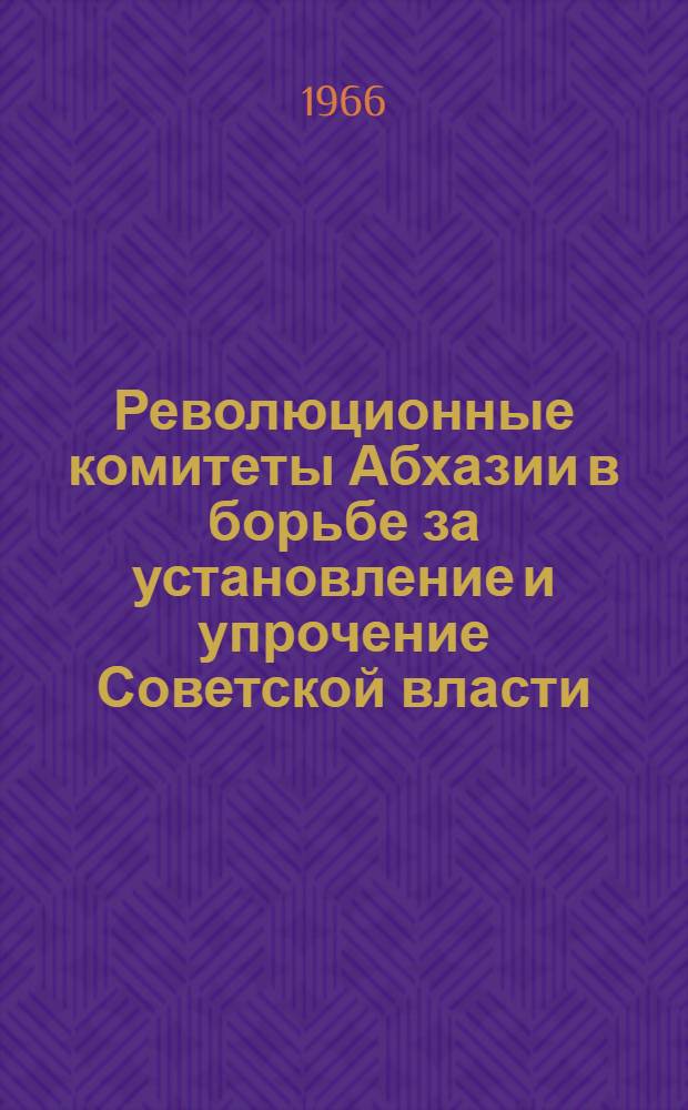 Революционные комитеты Абхазии в борьбе за установление и упрочение Советской власти (февраль 1921 г. - февраль 1922 г.) : Автореферат дис. на соискание учен. степени канд. ист. наук
